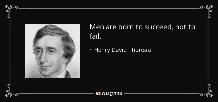Men are born to succeed, not to fail. - Henry David Thoreau