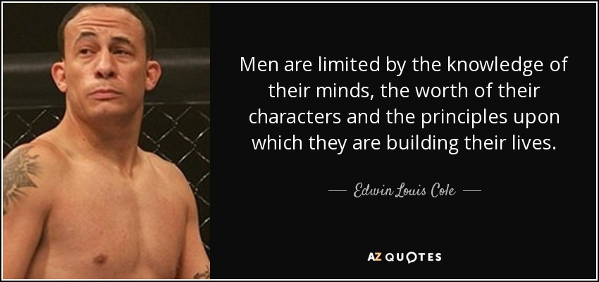 Los hombres están limitados por el conocimiento de sus mentes, el valor de sus caracteres y los principios sobre los que construyen sus vidas. - Edwin Louis Cole