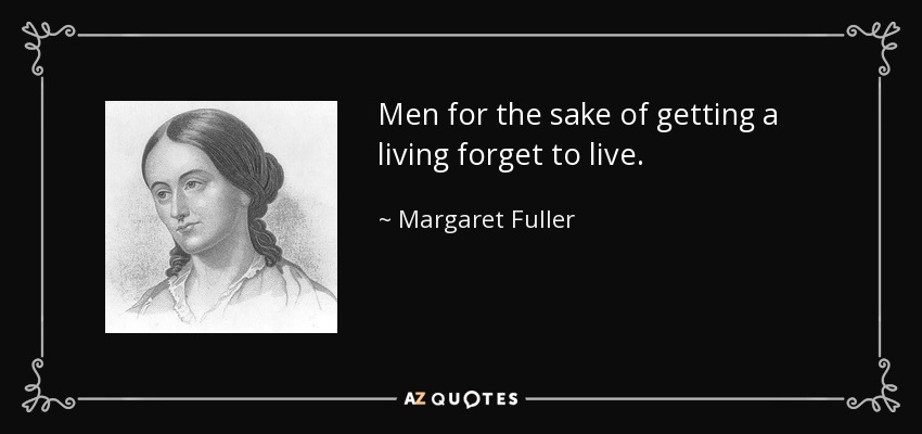 Men for the sake of getting a living forget to live. - Margaret Fuller