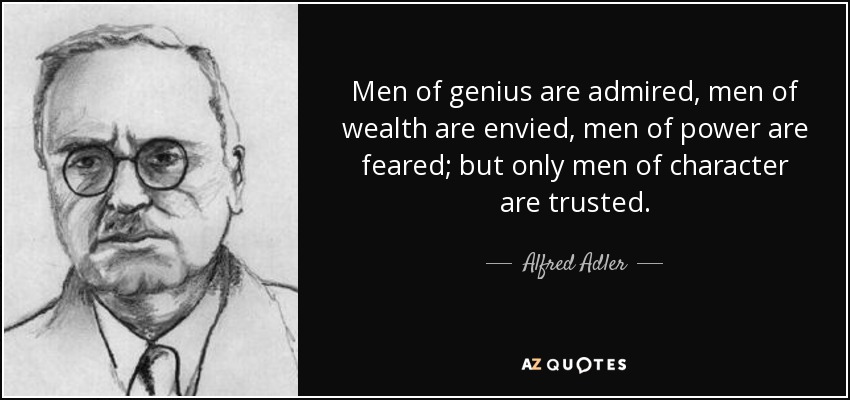 Los hombres de genio son admirados, los hombres de riqueza son envidiados, los hombres de poder son temidos; pero sólo se confía en los hombres de carácter. - Alfred Adler