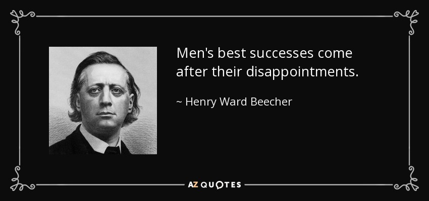 Men's best successes come after their disappointments. - Henry Ward Beecher