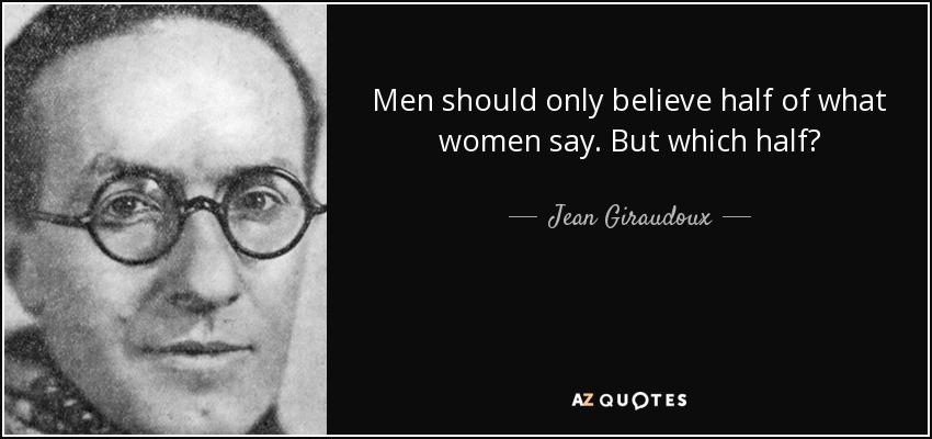 Men should only believe half of what women say. But which half? - Jean Giraudoux