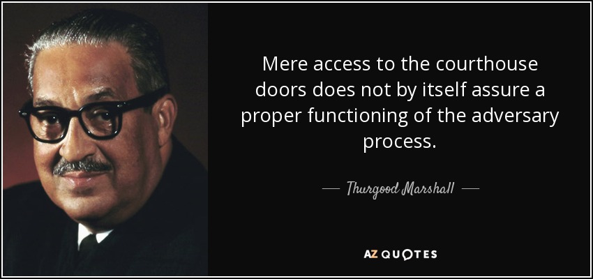 Mere access to the courthouse doors does not by itself assure a proper functioning of the adversary process. - Thurgood Marshall