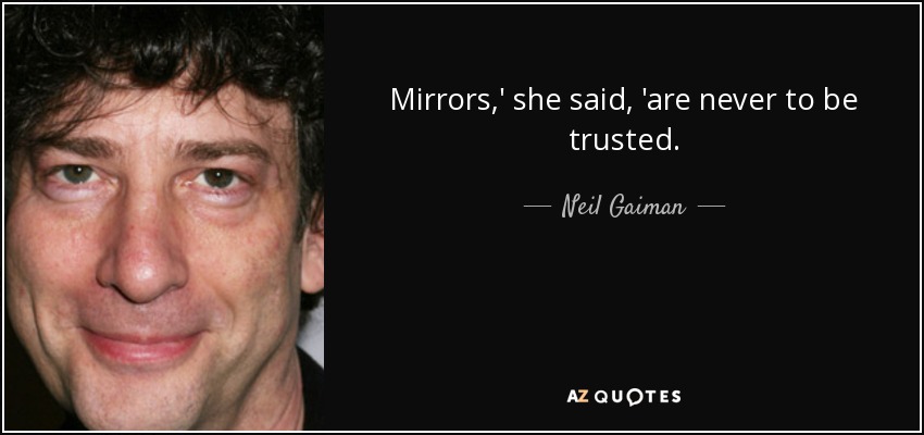 Mirrors,' she said, 'are never to be trusted. - Neil Gaiman