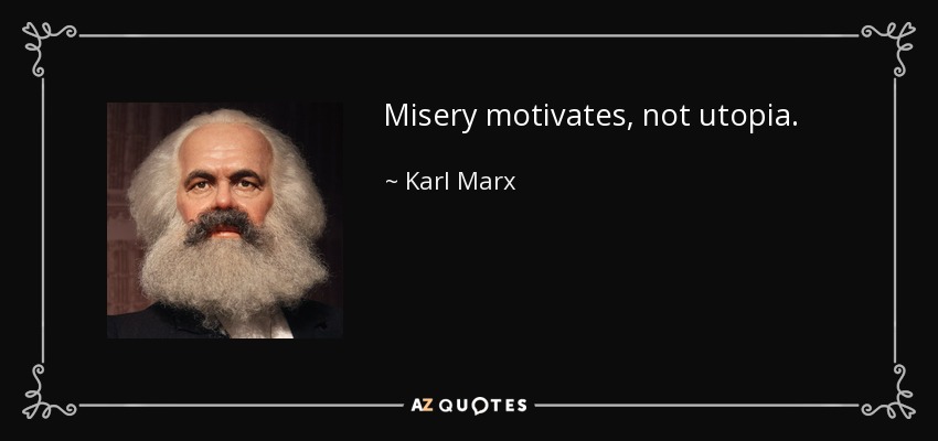 Misery motivates, not utopia. - Karl Marx