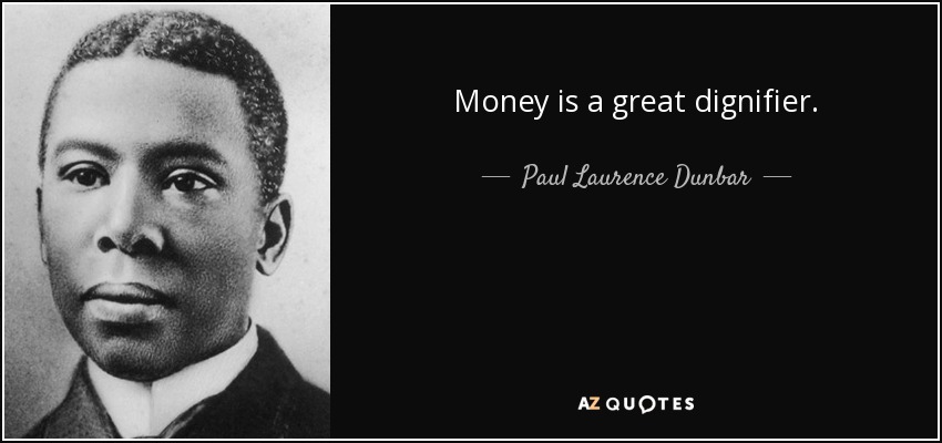 Money is a great dignifier. - Paul Laurence Dunbar