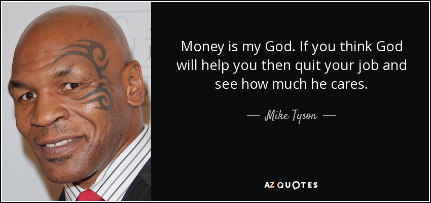 Money is my God. If you think God will help you then quit your job and see how much he cares. - Mike Tyson