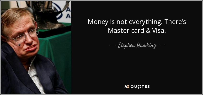 Money is not everything. There's Master card & Visa. - Stephen Hawking
