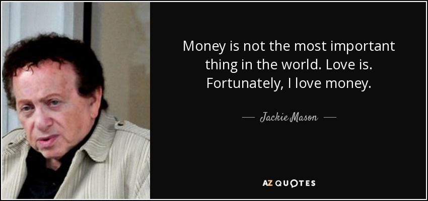 Money is not the most important thing in the world. Love is. Fortunately, I love money. - Jackie Mason