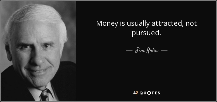 Money is usually attracted, not pursued. - Jim Rohn