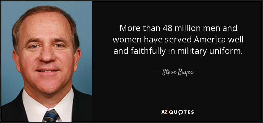 Más de 48 millones de hombres y mujeres han servido a América bien y fielmente en uniforme militar. - Steve Buyer