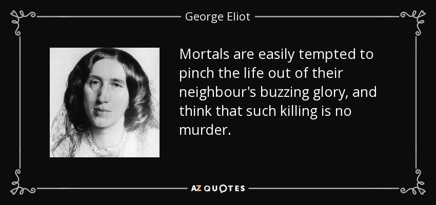 Los mortales caen fácilmente en la tentación de arrancar la vida de la gloria zumbante de su vecino, y piensan que ese asesinato no es un crimen. - George Eliot