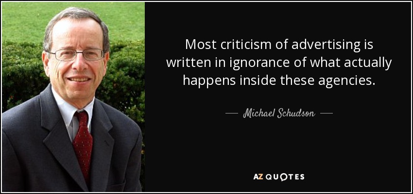 Most criticism of advertising is written in ignorance of what actually happens inside these agencies. - Michael Schudson
