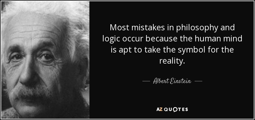 Most mistakes in philosophy and logic occur because the human mind is apt to take the symbol for the reality. - Albert Einstein