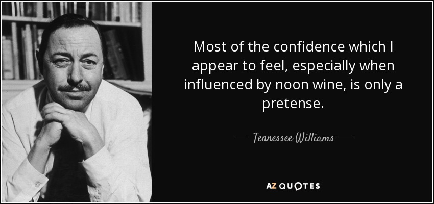Most of the confidence which I appear to feel, especially when influenced by noon wine, is only a pretense. - Tennessee Williams