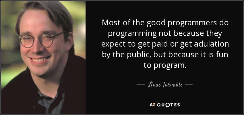 Most of the good programmers do programming not because they expect to get paid or get adulation by the public, but because it is fun to program. - Linus Torvalds