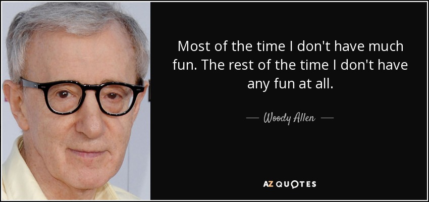 Most of the time I don't have much fun. The rest of the time I don't have any fun at all. - Woody Allen