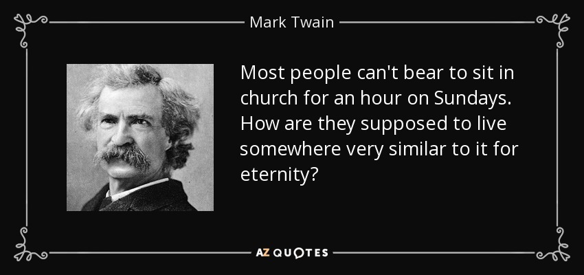 Most people can't bear to sit in church for an hour on Sundays. How are they supposed to live somewhere very similar to it for eternity? - Mark Twain