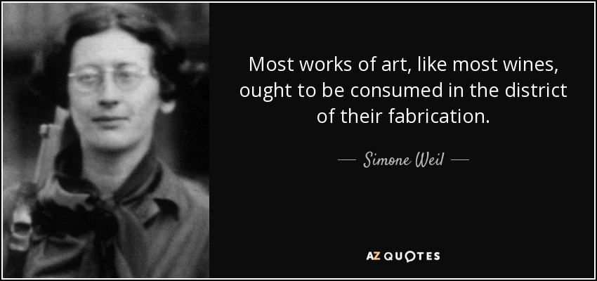 Most works of art, like most wines, ought to be consumed in the district of their fabrication. - Simone Weil