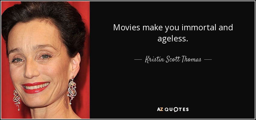 Movies make you immortal and ageless. - Kristin Scott Thomas