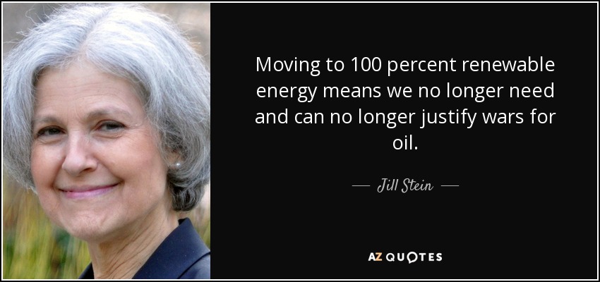 Pasar a una energía 100% renovable significa que ya no necesitamos ni podemos justificar las guerras por el petróleo. - Jill Stein