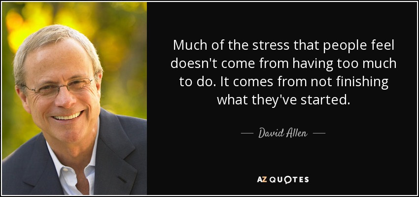 Much of the stress that people feel doesn't come from having too much to do. It comes from not finishing what they've started. - David Allen