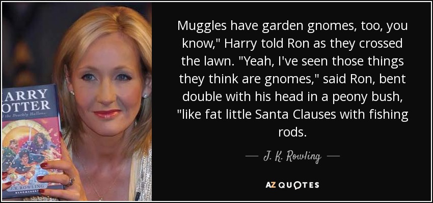 Muggles have garden gnomes, too, you know,