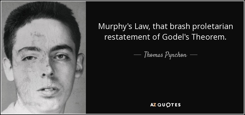 Murphy's Law, that brash proletarian restatement of Godel's Theorem. - Thomas Pynchon