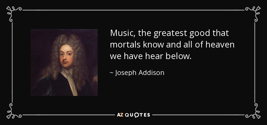 La música, el mayor bien que conocen los mortales y todo el cielo que hemos oído abajo. - Joseph Addison