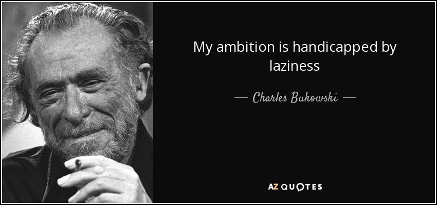 My ambition is handicapped by laziness - Charles Bukowski