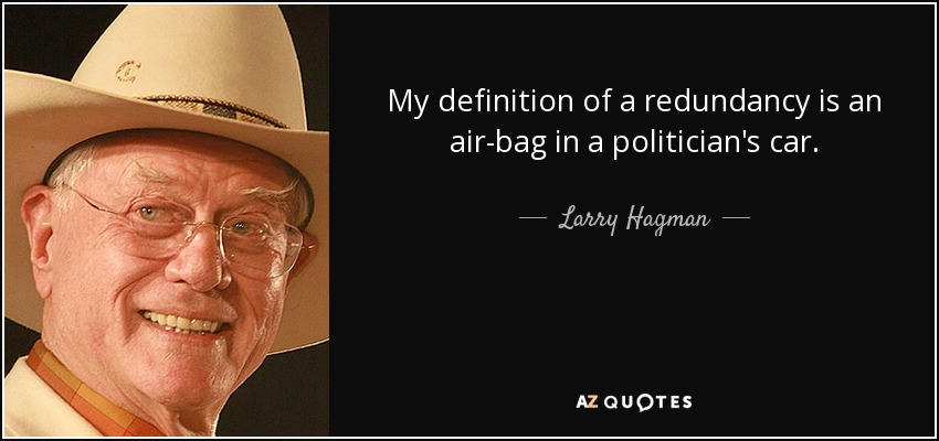 My definition of a redundancy is an air-bag in a politician's car. - Larry Hagman