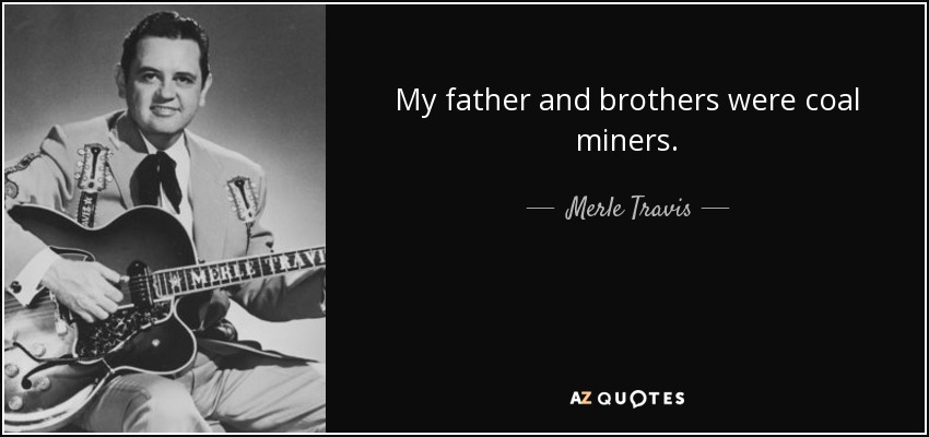 My father and brothers were coal miners. - Merle Travis