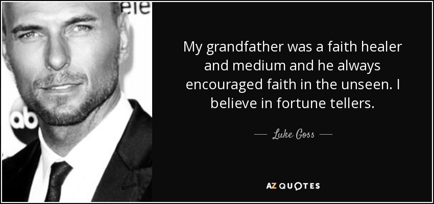 Mi abuelo era un curandero y médium y siempre alentó la fe en lo invisible. Creo en los adivinos. - Luke Goss