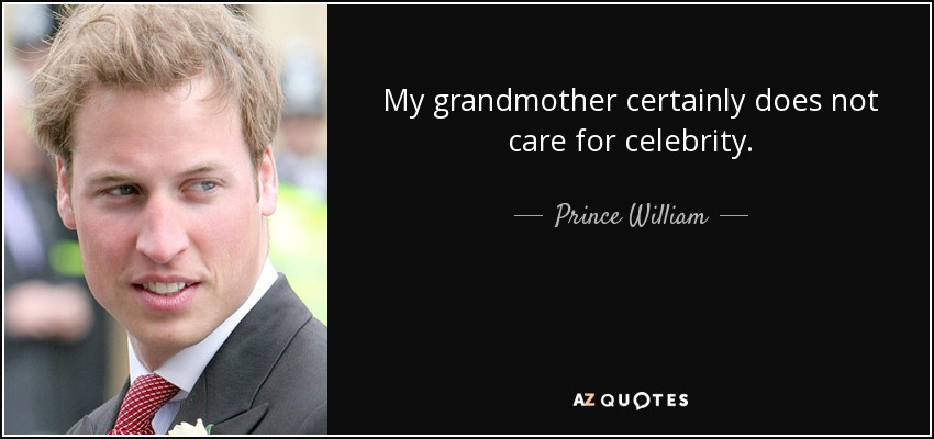 My grandmother certainly does not care for celebrity. - Prince William