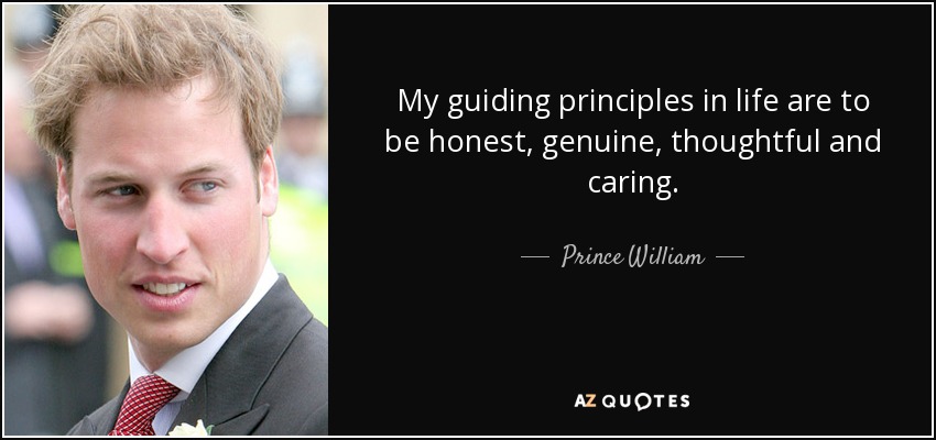 My guiding principles in life are to be honest, genuine, thoughtful and caring. - Prince William