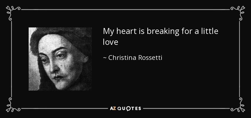 My heart is breaking for a little love - Christina Rossetti