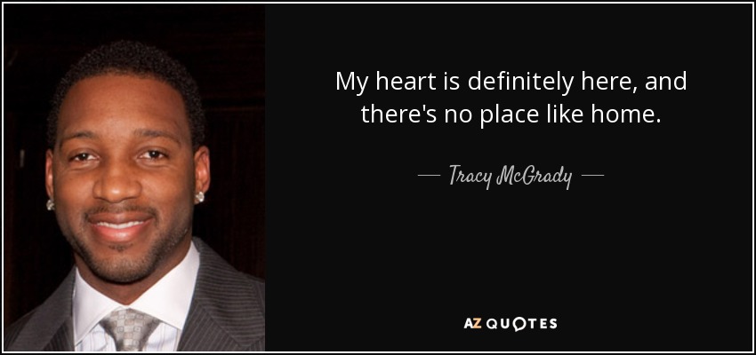 My heart is definitely here, and there's no place like home. - Tracy McGrady