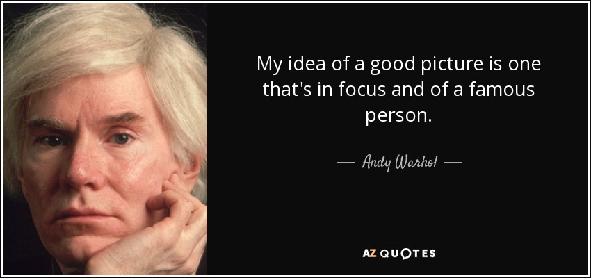 My idea of a good picture is one that's in focus and of a famous person. - Andy Warhol