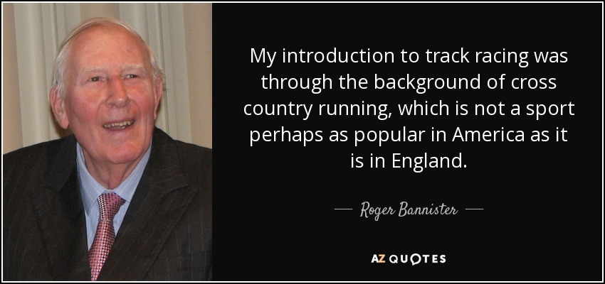 Mi introducción a las carreras de atletismo se produjo a través de las carreras a campo traviesa, un deporte que quizá no sea tan popular en Estados Unidos como en Inglaterra. - Roger Bannister