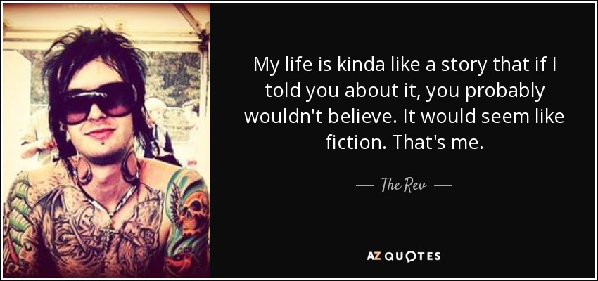 My life is kinda like a story that if I told you about it, you probably wouldn't believe. It would seem like fiction. That's me. - The Rev