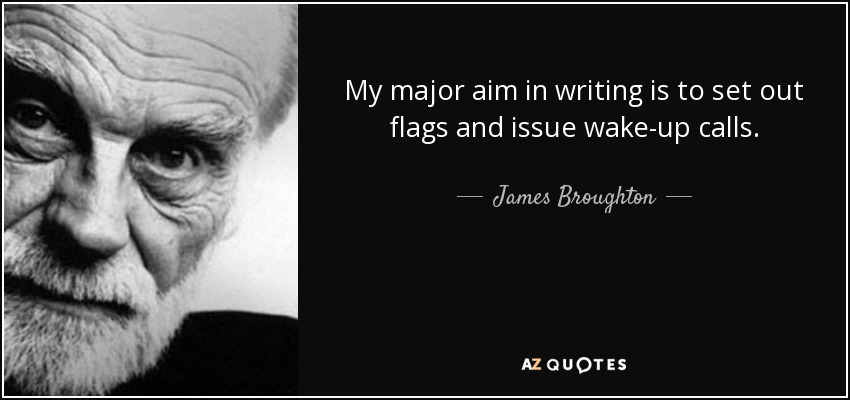 My major aim in writing is to set out flags and issue wake-up calls. - James Broughton
