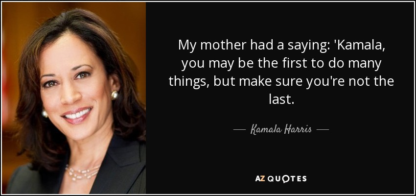 My mother had a saying: 'Kamala, you may be the first to do many things, but make sure you're not the last. - Kamala Harris