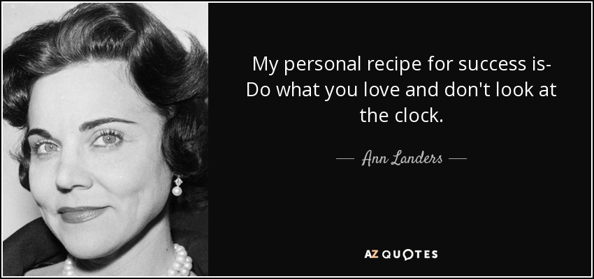 My personal recipe for success is- Do what you love and don't look at the clock. - Ann Landers