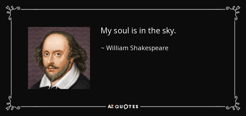 My soul is in the sky. - William Shakespeare