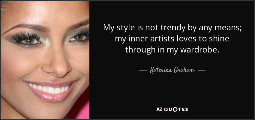 My style is not trendy by any means; my inner artists loves to shine through in my wardrobe. - Katerina Graham
