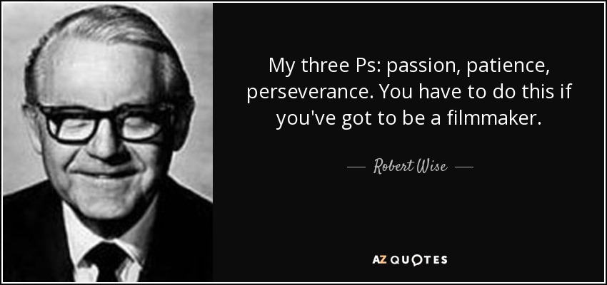 My three Ps: passion, patience, perseverance. You have to do this if you've got to be a filmmaker. - Robert Wise