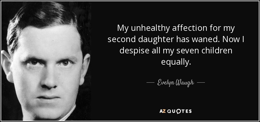My unhealthy affection for my second daughter has waned. Now I despise all my seven children equally. - Evelyn Waugh