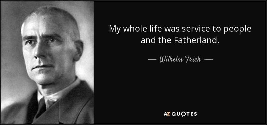 My whole life was service to people and the Fatherland. - Wilhelm Frick