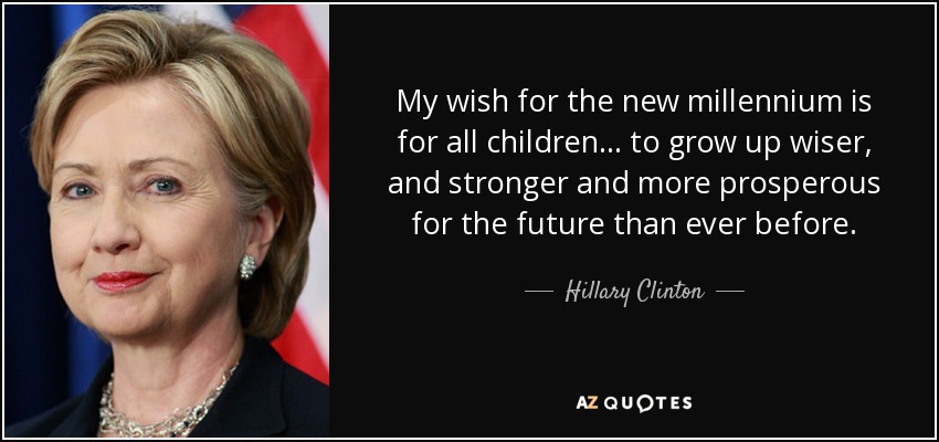 Mi deseo para el nuevo milenio es que todos los niños... crezcan más sabios, más fuertes y más prósperos para el futuro que nunca. - Hillary Clinton