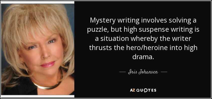 Mystery writing involves solving a puzzle, but high suspense writing is a situation whereby the writer thrusts the hero/heroine into high drama. - Iris Johansen